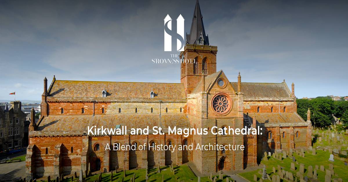 Kirkwall and St. Magnus Cathedral: A Blend of History and Architecture